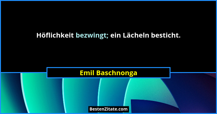 Höflichkeit bezwingt; ein Lächeln besticht.... - Emil Baschnonga