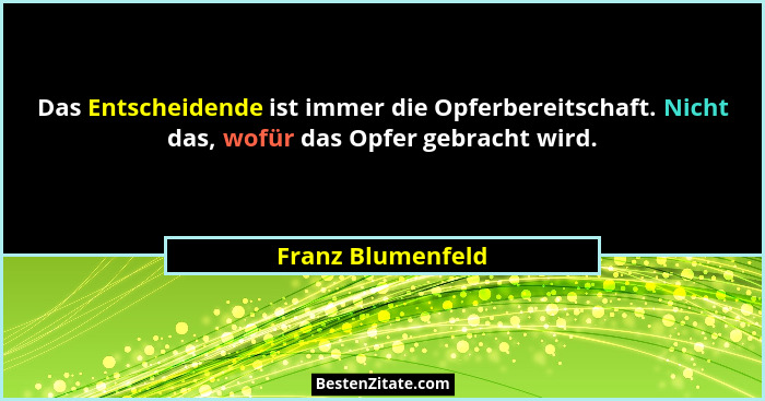 Das Entscheidende ist immer die Opferbereitschaft. Nicht das, wofür das Opfer gebracht wird.... - Franz Blumenfeld