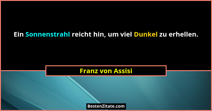Ein Sonnenstrahl reicht hin, um viel Dunkel zu erhellen.... - Franz von Assisi