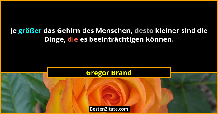 Je größer das Gehirn des Menschen, desto kleiner sind die Dinge, die es beeinträchtigen können.... - Gregor Brand