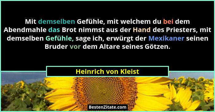 Mit demselben Gefühle, mit welchem du bei dem Abendmahle das Brot nimmst aus der Hand des Priesters, mit demselben Gefühle, sage... - Heinrich von Kleist