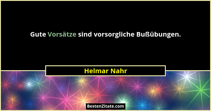 Gute Vorsätze sind vorsorgliche Bußübungen.... - Helmar Nahr
