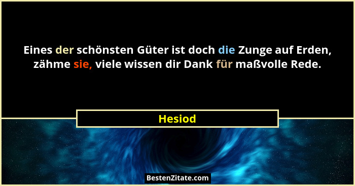 Eines der schönsten Güter ist doch die Zunge auf Erden, zähme sie, viele wissen dir Dank für maßvolle Rede.... - Hesiod