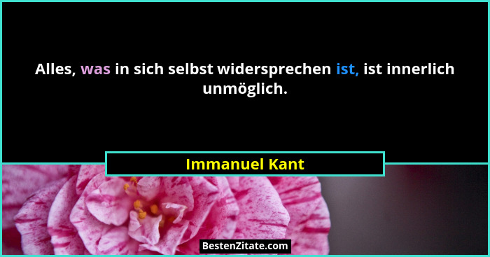 Alles, was in sich selbst widersprechen ist, ist innerlich unmöglich.... - Immanuel Kant