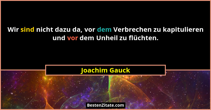 Wir sind nicht dazu da, vor dem Verbrechen zu kapitulieren und vor dem Unheil zu flüchten.... - Joachim Gauck