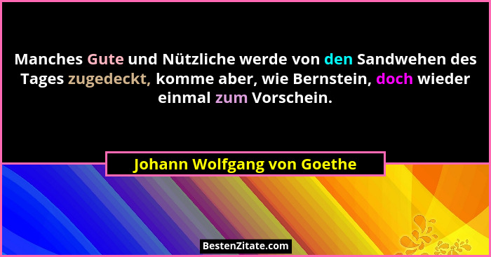 Manches Gute und Nützliche werde von den Sandwehen des Tages zugedeckt, komme aber, wie Bernstein, doch wieder einmal zum... - Johann Wolfgang von Goethe