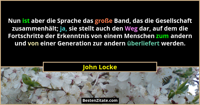 Nun ist aber die Sprache das große Band, das die Gesellschaft zusammenhält; ja, sie stellt auch den Weg dar, auf dem die Fortschritte der... - John Locke
