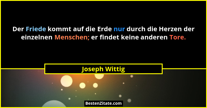 Der Friede kommt auf die Erde nur durch die Herzen der einzelnen Menschen; er findet keine anderen Tore.... - Joseph Wittig