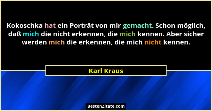 Kokoschka hat ein Porträt von mir gemacht. Schon möglich, daß mich die nicht erkennen, die mich kennen. Aber sicher werden mich die erken... - Karl Kraus
