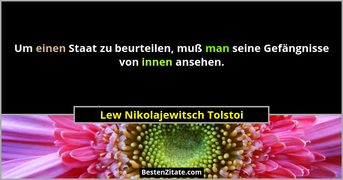 Um einen Staat zu beurteilen, muß man seine Gefängnisse von innen ansehen.... - Lew Nikolajewitsch Tolstoi
