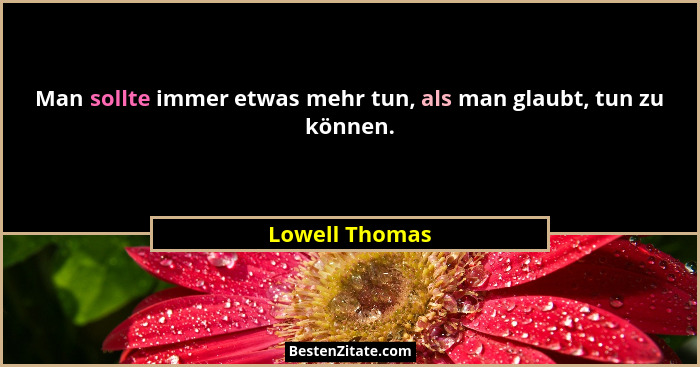 Man sollte immer etwas mehr tun, als man glaubt, tun zu können.... - Lowell Thomas
