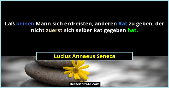 Laß keinen Mann sich erdreisten, anderen Rat zu geben, der nicht zuerst sich selber Rat gegeben hat.... - Lucius Annaeus Seneca