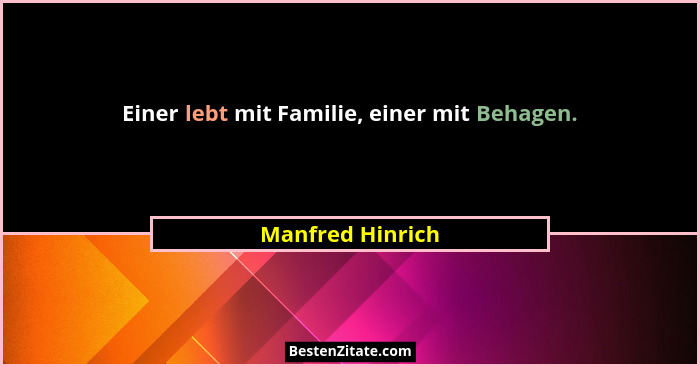 Einer lebt mit Familie, einer mit Behagen.... - Manfred Hinrich