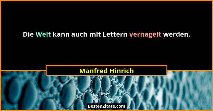 Die Welt kann auch mit Lettern vernagelt werden.... - Manfred Hinrich