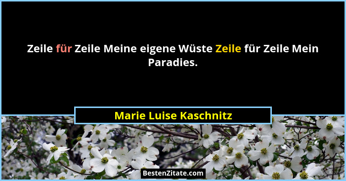 Zeile für Zeile Meine eigene Wüste Zeile für Zeile Mein Paradies.... - Marie Luise Kaschnitz