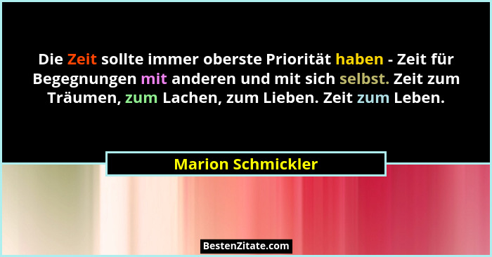 Die Zeit sollte immer oberste Priorität haben - Zeit für Begegnungen mit anderen und mit sich selbst. Zeit zum Träumen, zum Lachen... - Marion Schmickler