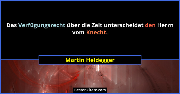 Das Verfügungsrecht über die Zeit unterscheidet den Herrn vom Knecht.... - Martin Heidegger