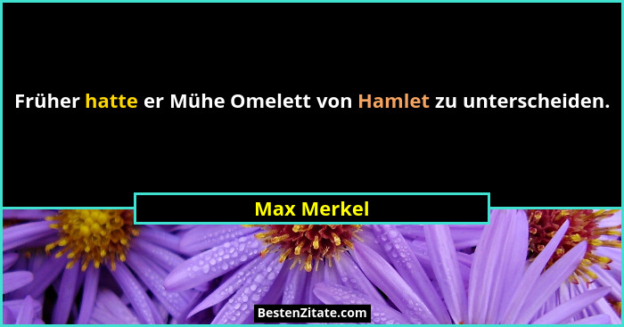 Früher hatte er Mühe Omelett von Hamlet zu unterscheiden.... - Max Merkel