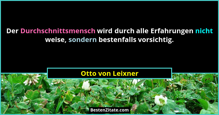 Der Durchschnittsmensch wird durch alle Erfahrungen nicht weise, sondern bestenfalls vorsichtig.... - Otto von Leixner