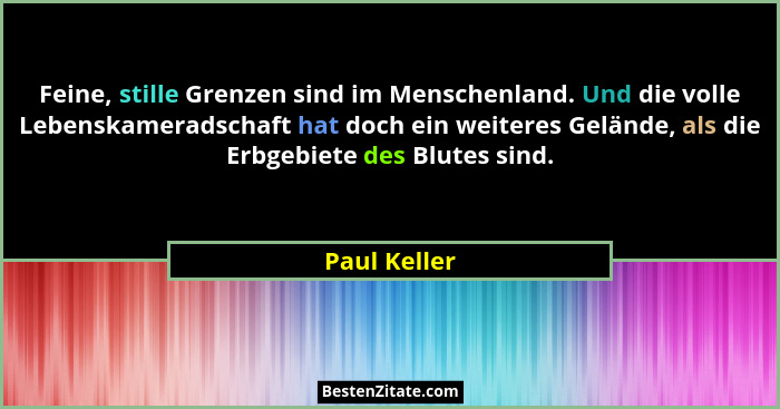 Feine, stille Grenzen sind im Menschenland. Und die volle Lebenskameradschaft hat doch ein weiteres Gelände, als die Erbgebiete des Blut... - Paul Keller