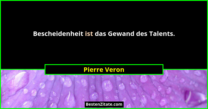 Bescheidenheit ist das Gewand des Talents.... - Pierre Veron