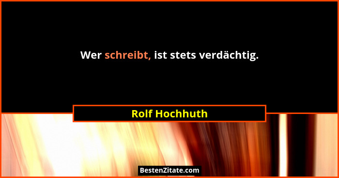 Wer schreibt, ist stets verdächtig.... - Rolf Hochhuth