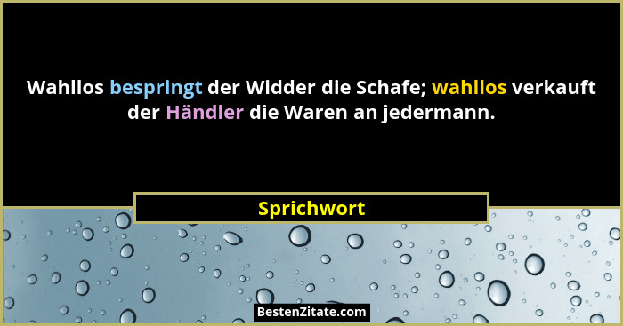 Wahllos bespringt der Widder die Schafe; wahllos verkauft der Händler die Waren an jedermann.... - Sprichwort