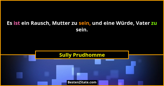 Es ist ein Rausch, Mutter zu sein, und eine Würde, Vater zu sein.... - Sully Prudhomme