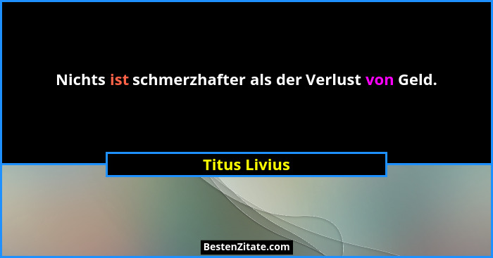 Nichts ist schmerzhafter als der Verlust von Geld.... - Titus Livius