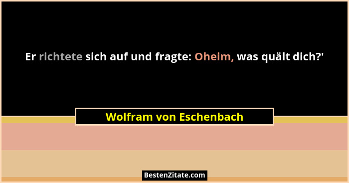 Er richtete sich auf und fragte: Oheim, was quält dich?'... - Wolfram von Eschenbach