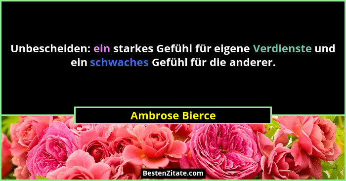 Unbescheiden: ein starkes Gefühl für eigene Verdienste und ein schwaches Gefühl für die anderer.... - Ambrose Bierce