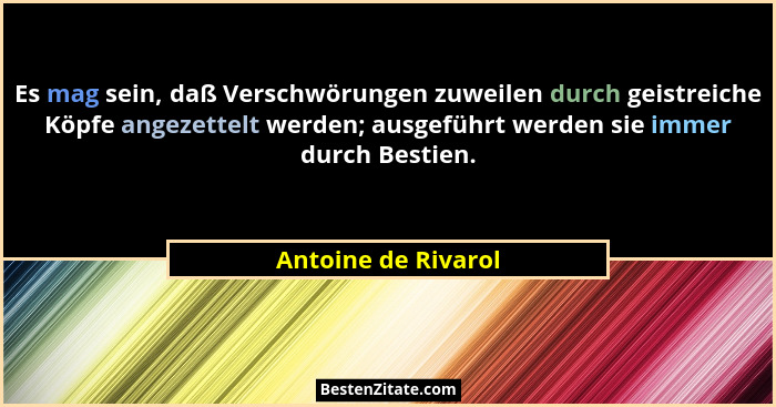 Es mag sein, daß Verschwörungen zuweilen durch geistreiche Köpfe angezettelt werden; ausgeführt werden sie immer durch Bestien.... - Antoine de Rivarol