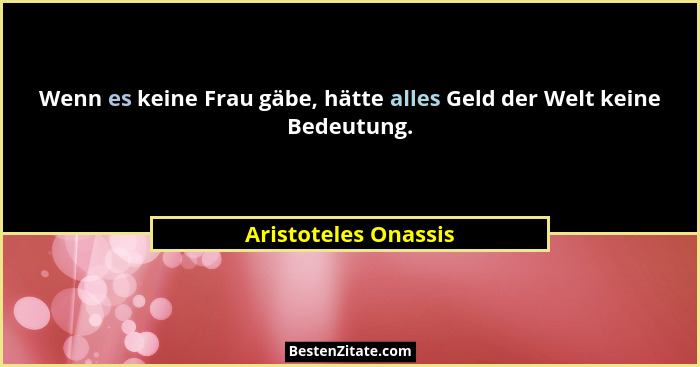 Wenn es keine Frau gäbe, hätte alles Geld der Welt keine Bedeutung.... - Aristoteles Onassis