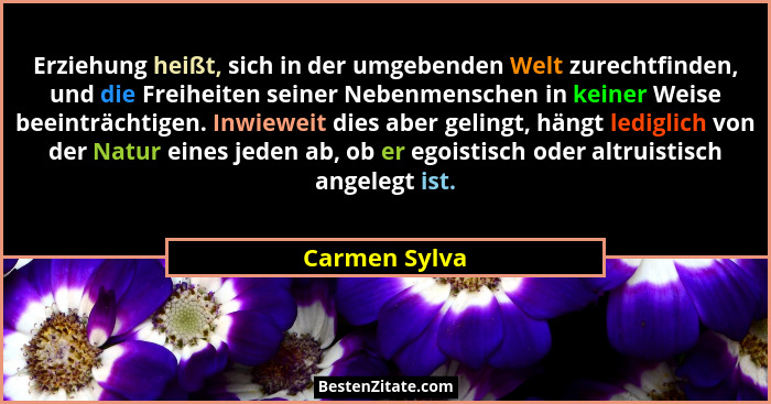 Erziehung heißt, sich in der umgebenden Welt zurechtfinden, und die Freiheiten seiner Nebenmenschen in keiner Weise beeinträchtigen. In... - Carmen Sylva