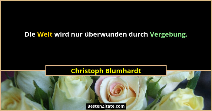 Die Welt wird nur überwunden durch Vergebung.... - Christoph Blumhardt