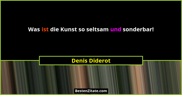 Was ist die Kunst so seltsam und sonderbar!... - Denis Diderot