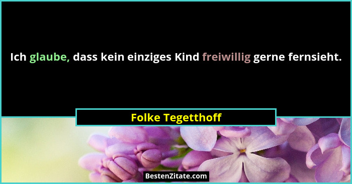 Ich glaube, dass kein einziges Kind freiwillig gerne fernsieht.... - Folke Tegetthoff