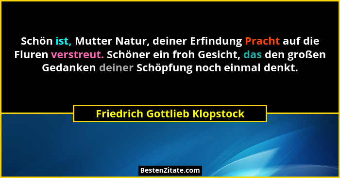 Schön ist, Mutter Natur, deiner Erfindung Pracht auf die Fluren verstreut. Schöner ein froh Gesicht, das den großen Ged... - Friedrich Gottlieb Klopstock