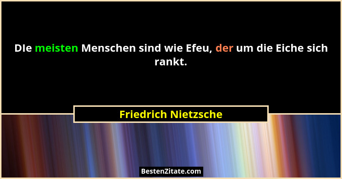 DIe meisten Menschen sind wie Efeu, der um die Eiche sich rankt.... - Friedrich Nietzsche
