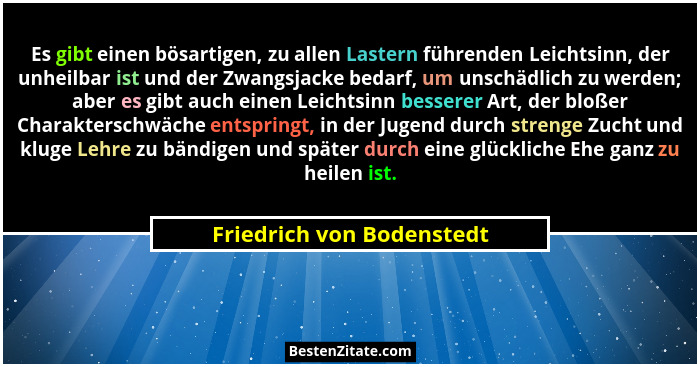 Es gibt einen bösartigen, zu allen Lastern führenden Leichtsinn, der unheilbar ist und der Zwangsjacke bedarf, um unschädli... - Friedrich von Bodenstedt