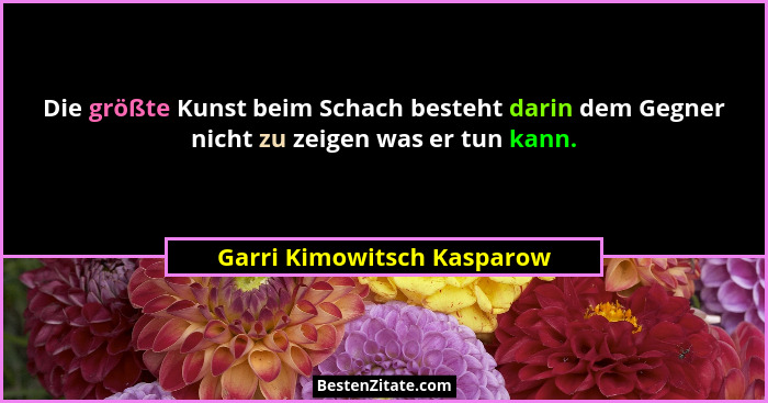 Die größte Kunst beim Schach besteht darin dem Gegner nicht zu zeigen was er tun kann.... - Garri Kimowitsch Kasparow