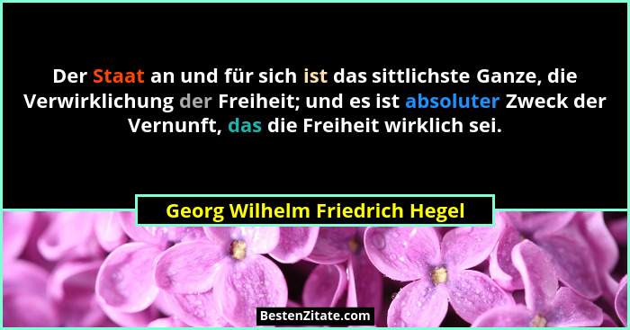 Der Staat an und für sich ist das sittlichste Ganze, die Verwirklichung der Freiheit; und es ist absoluter Zweck der V... - Georg Wilhelm Friedrich Hegel