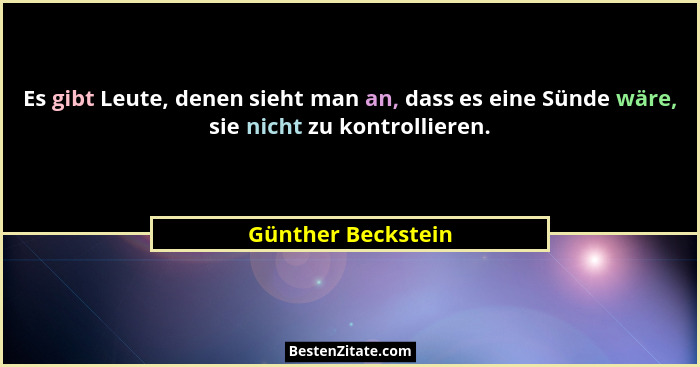 Es gibt Leute, denen sieht man an, dass es eine Sünde wäre, sie nicht zu kontrollieren.... - Günther Beckstein