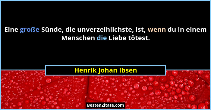 Eine große Sünde, die unverzeihlichste, ist, wenn du in einem Menschen die Liebe tötest.... - Henrik Johan Ibsen