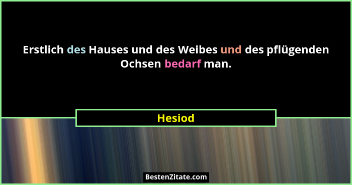 Erstlich des Hauses und des Weibes und des pflügenden Ochsen bedarf man.... - Hesiod