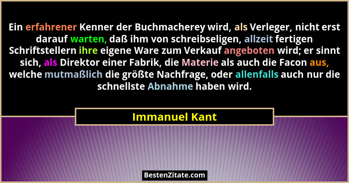 Ein erfahrener Kenner der Buchmacherey wird, als Verleger, nicht erst darauf warten, daß ihm von schreibseligen, allzeit fertigen Schr... - Immanuel Kant