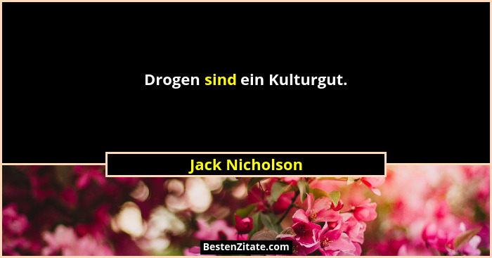 Drogen sind ein Kulturgut.... - Jack Nicholson