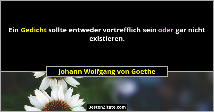 Ein Gedicht sollte entweder vortrefflich sein oder gar nicht existieren.... - Johann Wolfgang von Goethe