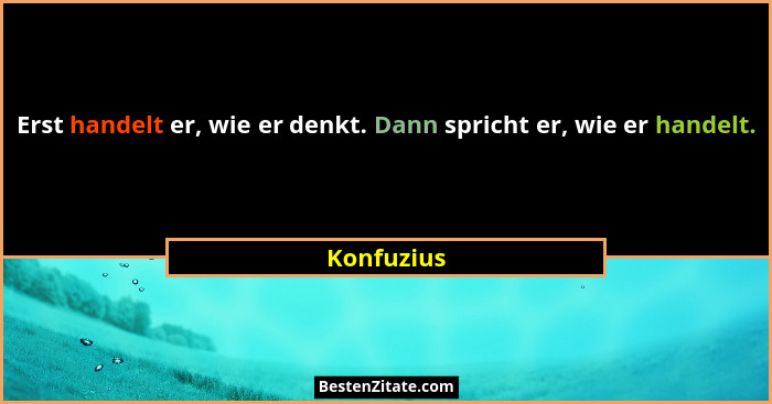 Erst handelt er, wie er denkt. Dann spricht er, wie er handelt.... - Konfuzius
