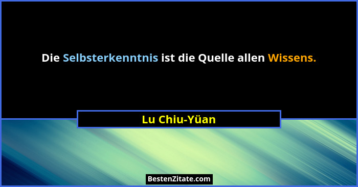 Die Selbsterkenntnis ist die Quelle allen Wissens.... - Lu Chiu-Yüan
